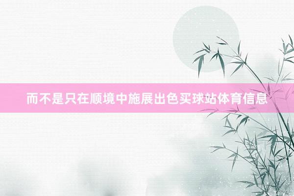 而不是只在顺境中施展出色买球站体育信息