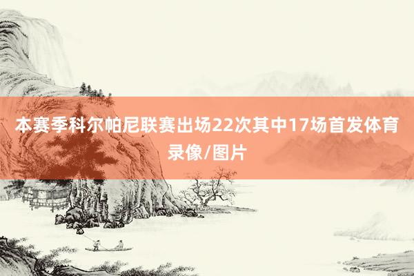 本赛季科尔帕尼联赛出场22次其中17场首发体育录像/图片