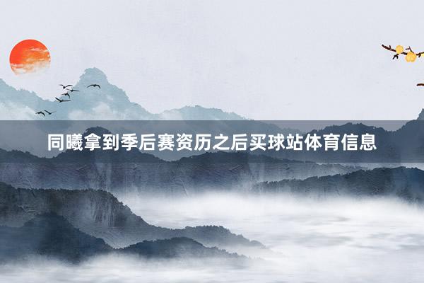 同曦拿到季后赛资历之后买球站体育信息