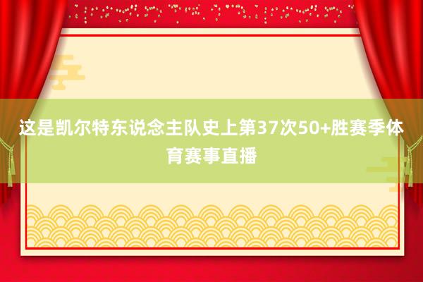 这是凯尔特东说念主队史上第37次50+胜赛季体育赛事直播