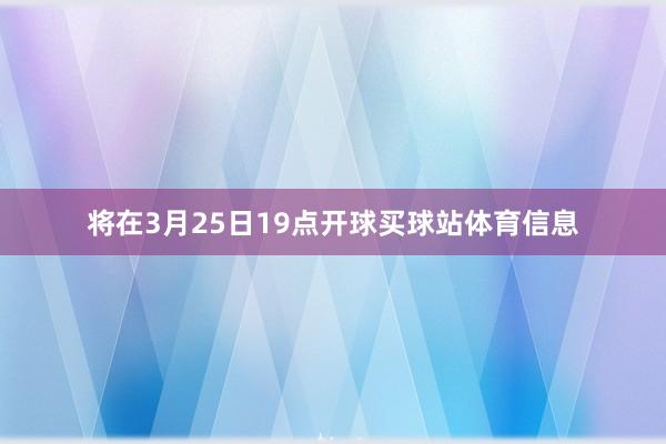 将在3月25日19点开球买球站体育信息