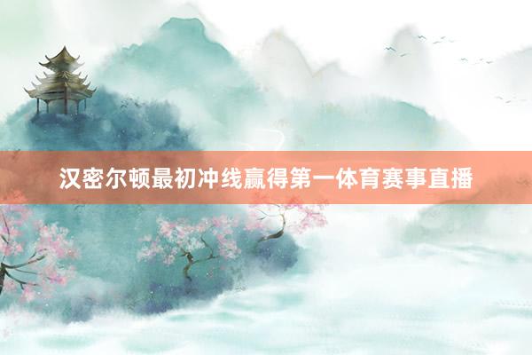 汉密尔顿最初冲线赢得第一体育赛事直播