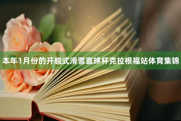 本年1月份的开脱式滑雪寰球杯克拉根福站体育集锦