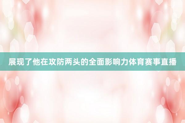 展现了他在攻防两头的全面影响力体育赛事直播
