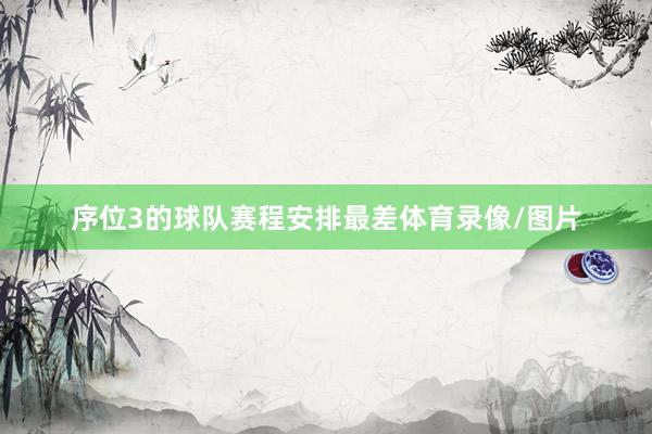 序位3的球队赛程安排最差体育录像/图片