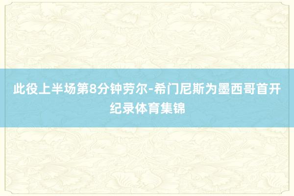 此役上半场第8分钟劳尔-希门尼斯为墨西哥首开纪录体育集锦