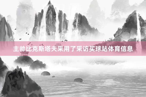 主帅比克斯塔夫采用了采访买球站体育信息