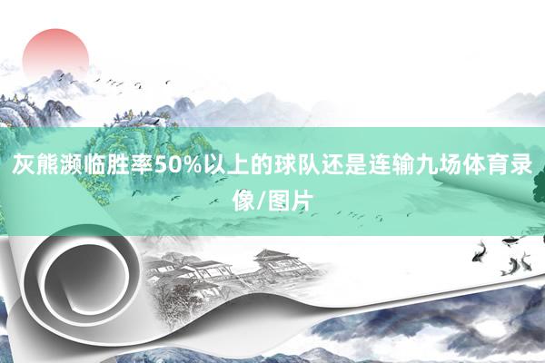 灰熊濒临胜率50%以上的球队还是连输九场体育录像/图片