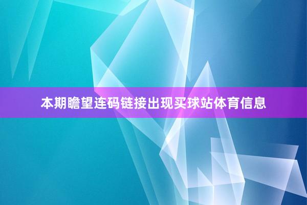 本期瞻望连码链接出现买球站体育信息