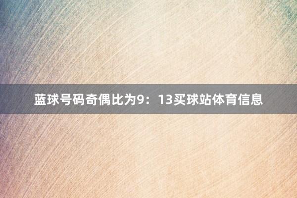 蓝球号码奇偶比为9：13买球站体育信息