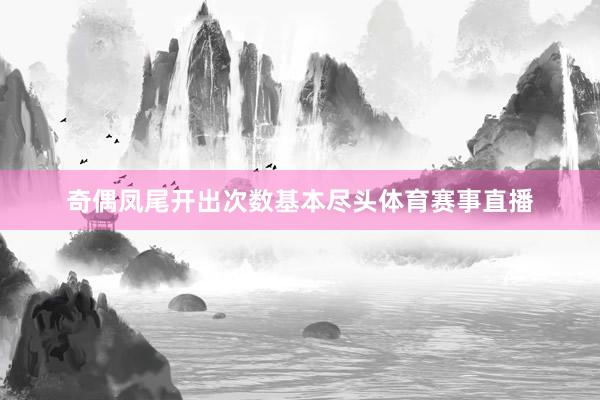 奇偶凤尾开出次数基本尽头体育赛事直播