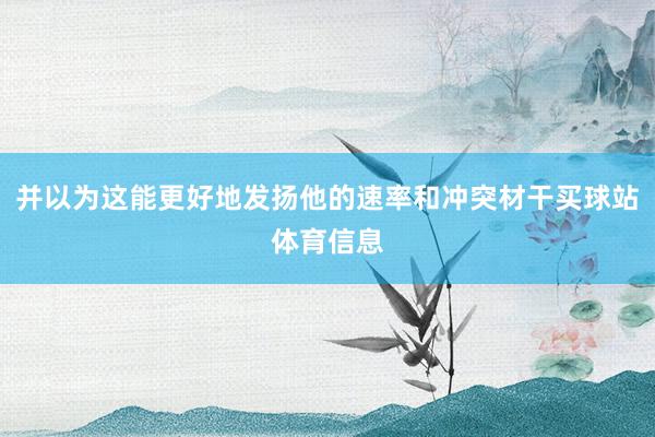并以为这能更好地发扬他的速率和冲突材干买球站体育信息