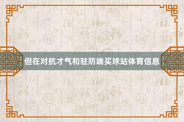 但在对抗才气和驻防端买球站体育信息