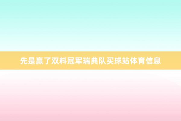 先是赢了双料冠军瑞典队买球站体育信息