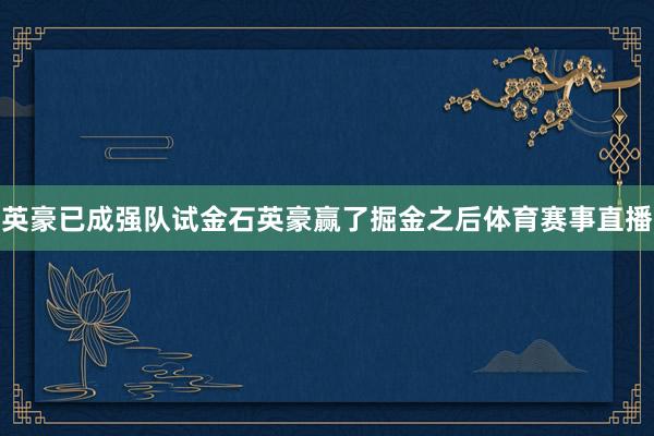 英豪已成强队试金石英豪赢了掘金之后体育赛事直播