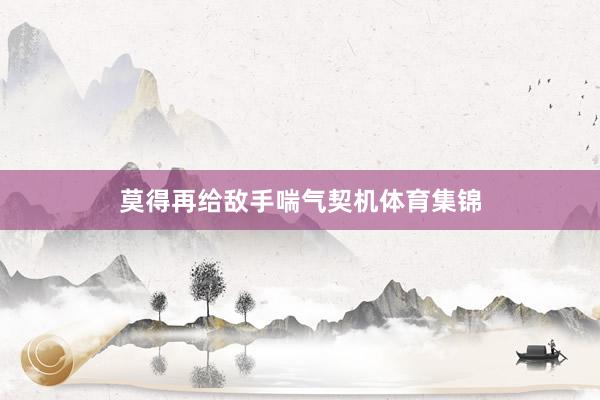 莫得再给敌手喘气契机体育集锦