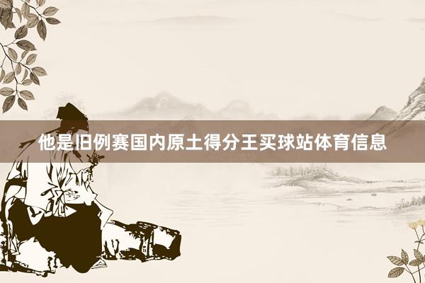 他是旧例赛国内原土得分王买球站体育信息