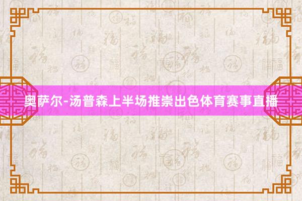 奥萨尔-汤普森上半场推崇出色体育赛事直播