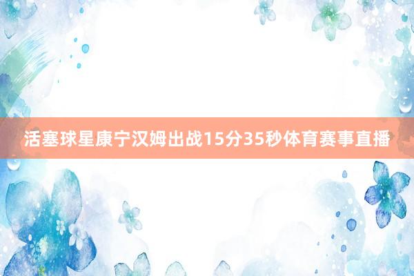 活塞球星康宁汉姆出战15分35秒体育赛事直播