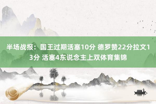 半场战报：国王过期活塞10分 德罗赞22分拉文13分 活塞4东说念主上双体育集锦