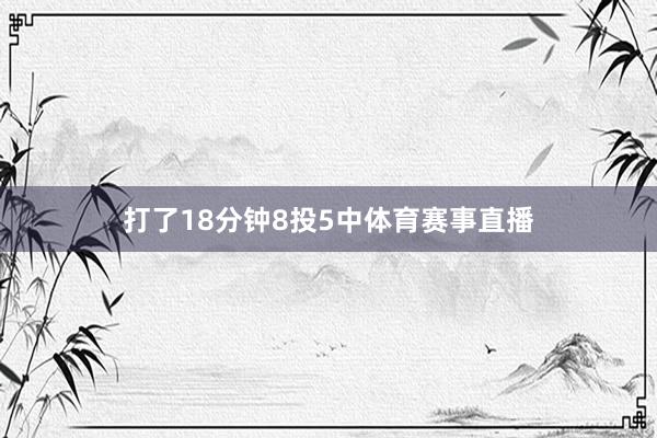 打了18分钟8投5中体育赛事直播