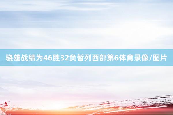 骁雄战绩为46胜32负暂列西部第6体育录像/图片