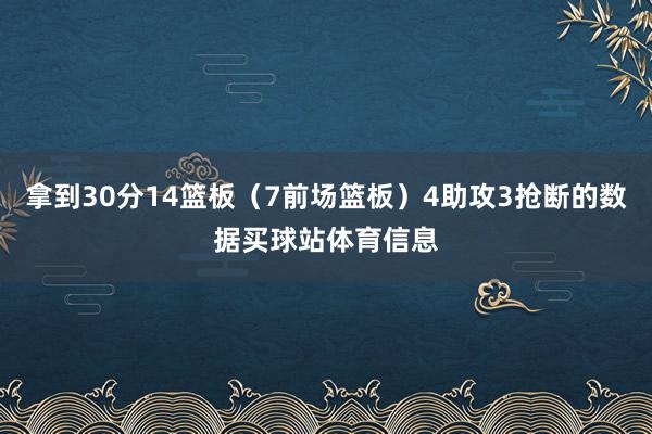 拿到30分14篮板（7前场篮板）4助攻3抢断的数据买球站体育信息