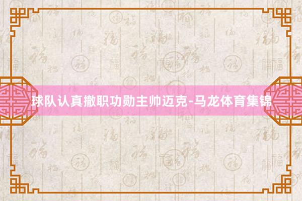 球队认真撤职功勋主帅迈克-马龙体育集锦