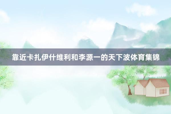 靠近卡扎伊什维利和李源一的天下波体育集锦