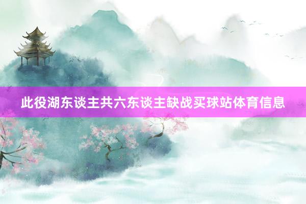 此役湖东谈主共六东谈主缺战买球站体育信息