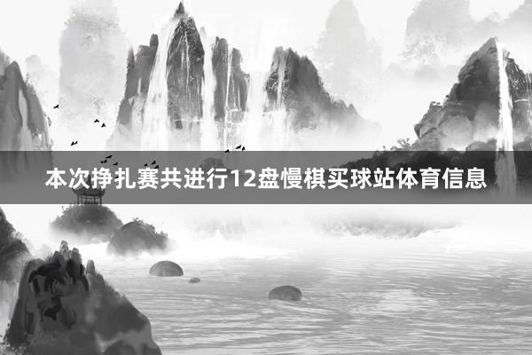 本次挣扎赛共进行12盘慢棋买球站体育信息