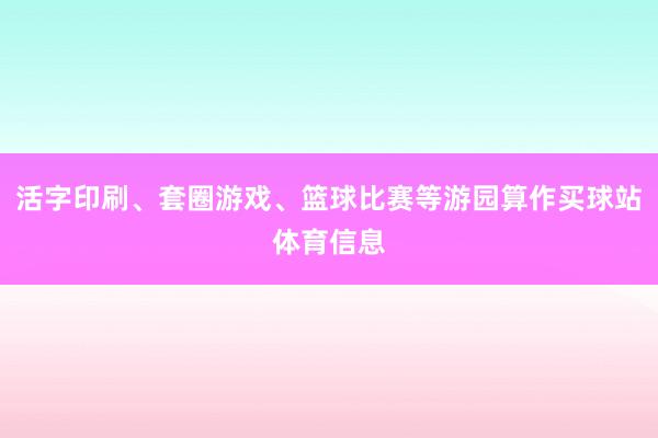 活字印刷、套圈游戏、篮球比赛等游园算作买球站体育信息