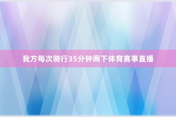 我方每次骑行35分钟阁下体育赛事直播