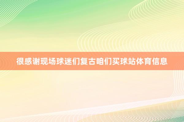 很感谢现场球迷们复古咱们买球站体育信息