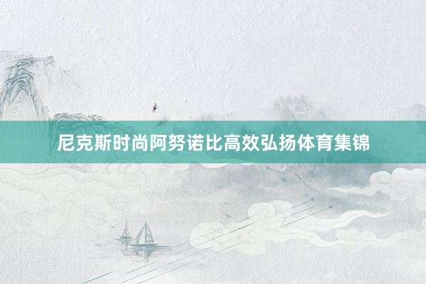 尼克斯时尚阿努诺比高效弘扬体育集锦