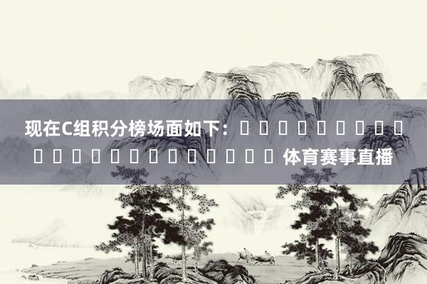 现在C组积分榜场面如下：																						体育赛事直播