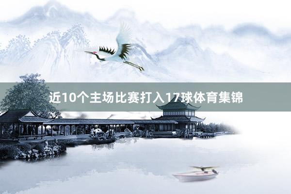 近10个主场比赛打入17球体育集锦