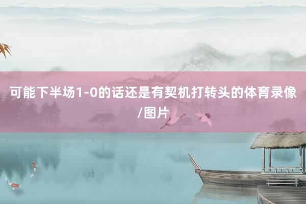 可能下半场1-0的话还是有契机打转头的体育录像/图片