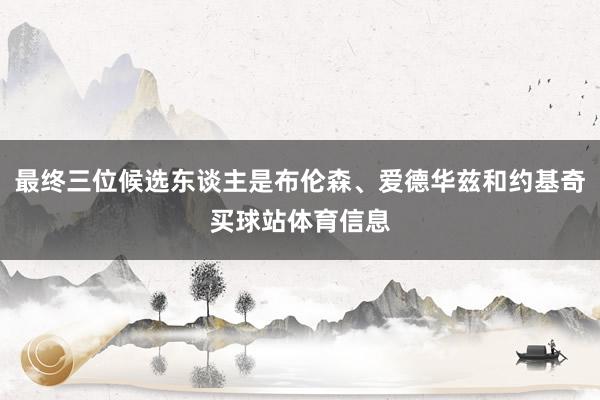 最终三位候选东谈主是布伦森、爱德华兹和约基奇买球站体育信息