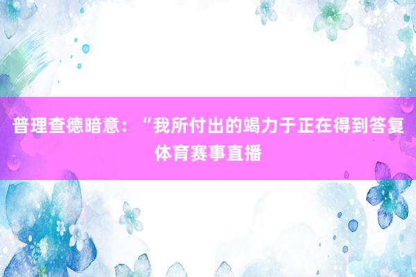 普理查德暗意：“我所付出的竭力于正在得到答复体育赛事直播