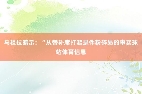 马祖拉暗示：“从替补席打起是件粉碎易的事买球站体育信息