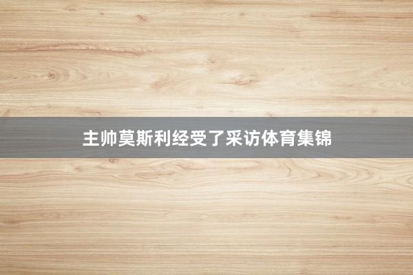 主帅莫斯利经受了采访体育集锦