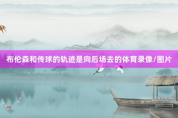 布伦森和传球的轨迹是向后场去的体育录像/图片