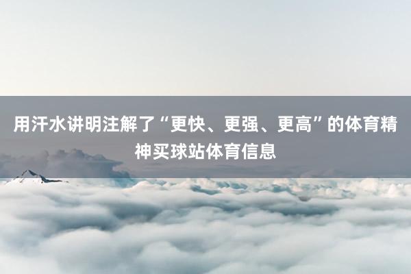用汗水讲明注解了“更快、更强、更高”的体育精神买球站体育信息