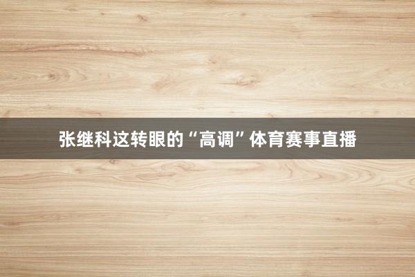 张继科这转眼的“高调”体育赛事直播