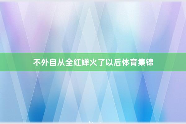 不外自从全红婵火了以后体育集锦