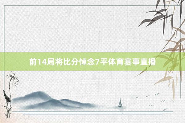 前14局将比分悼念7平体育赛事直播