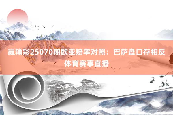 赢输彩25070期欧亚赔率对照：巴萨盘口存相反体育赛事直播