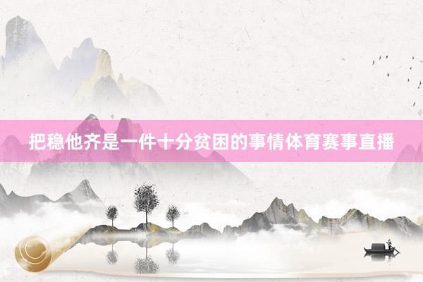 把稳他齐是一件十分贫困的事情体育赛事直播