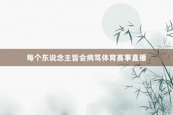 每个东说念主皆会病笃体育赛事直播